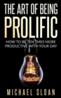 The Art Of Being Prolific : How To Be Ten Times More Productive With Your Day - Book