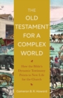 The Old Testament for a Complex World - How the Bible`s Dynamic Testimony Points to New Life for the Church - Book