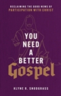 You Need a Better Gospel - Reclaiming the Good News of Participation with Christ - Book