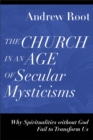 The Church in an Age of Secular Mysticisms - Why Spiritualities without God Fail to Transform Us - Book