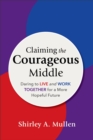 Claiming the Courageous Middle : Daring to Live and Work Together for a More Hopeful Future - Book