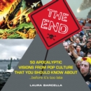 The End : 50 Apocalyptic Visions From Pop Culture That You Should Know About...Before It's Too Late - eBook