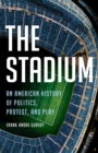 The Stadium : An American History of Politics, Protest, and Play - Book