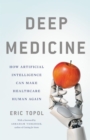 Deep Medicine : How Artificial Intelligence Can Make Healthcare Human Again - Book