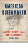 American Queenmaker : How Missy Meloney Brought Women Into Politics - Book