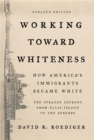 Working Toward Whiteness : How America's Immigrants Became White: The Strange Journey from Ellis Island to the Suburbs - Book