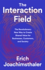 The Interaction Field : The Revolutionary New Way to Create Shared Value for Businesses, Customers, and Society - Book