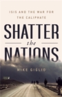 Shatter the Nations : ISIS and the War for the Caliphate - Book