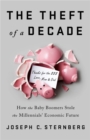 The Theft of a Decade : How the Baby Boomers Stole the Millennials' Economic Future - Book