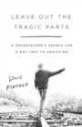 Leave Out the Tragic Parts : A Grandfather's Search for a Boy Lost to Addiction - Book