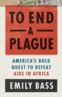 To End a Plague : America's Fight to Defeat AIDS in Africa - Book