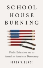 Schoolhouse Burning : Public Education and the Assault on American Democracy - Book