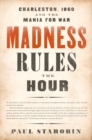 Madness Rules the Hour : Charleston, 1860, and the Mania for War - Book