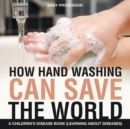 How Hand Washing Can Save the World A Children's Disease Book (Learning About Diseases) - Book
