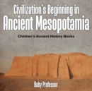 Civilization's Beginning in Ancient Mesopotamia -Children's Ancient History Books - Book