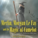 Merlin, Morgan Le Fay and the Magic of Camelot Children's Arthurian Folk Tales - Book