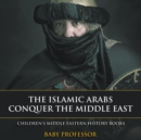The Islamic Arabs Conquer the Middle East Children's Middle Eastern History Books - Book
