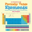 An Introduction to the Periodic Table of Elements : Chemistry Textbook Grade 8 Children's Chemistry Books - Book