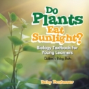 Do Plants Eat Sunlight? Biology Textbook for Young Learners Children's Biology Books - Book