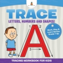 Trace Letters, Numbers and Shapes! (Tracing Workbook for Kids) Work, Play & Learn Series Grade 1 Up - Book