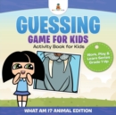 Guessing Game for Kids - Activity Book for Kids (What Am I? Animal Edition) Work, Play & Learn Series Grade 1 Up - Book