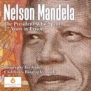Nelson Mandela : The President Who Spent 27 Years in Prison - Biography for Kids Children's Biography Books - Book