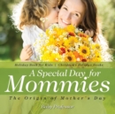 A Special Day for Mommies : The Origin of Mother's Day - Holiday Book for Kids Children's Holiday Books - Book