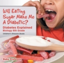 Will Eating Sugar Make Me A Diabetic? Diabetes Explained - Biology 6th Grade Children's Diseases Books - Book