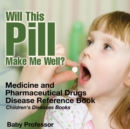 Will This Pill Make Me Well? Medicine and Pharmaceutical Drugs - Disease Reference Book Children's Diseases Books - Book