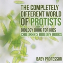 The Completely Different World of Protists - Biology Book for Kids Children's Biology Books - Book