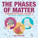 The Phases of Matter - Chemistry Book Grade 1 Children's Chemistry Books - Book