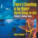 There's Something in the Water! - Marine Biology for Kids Children's Biology Books - Book