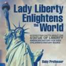 Lady Liberty Enlightens the World : Interesting Facts about the Statue of Liberty - American History for Kids Children's History Books - Book