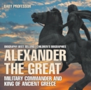 Alexander the Great : Military Commander and King of Ancient Greece - Biography Best Sellers Children's Biographies - Book