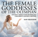 The Female Goddesses of the Olympian - Ancient Greece for Mythology Children's Ancient History - Book