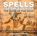Spells for the Afterlife : The Book of the Dead - Ancient Egypt History Facts Books Children's Ancient History - Book