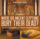 Where Did Ancient Egyptians Bury Their Dead? - History 5th Grade Children's Ancient History - Book