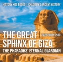 The Great Sphinx of Giza : The Pharaohs' Eternal Guardian - History Kids Books Children's Ancient History - Book