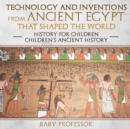 Technology and Inventions from Ancient Egypt That Shaped The World - History for Children Children's Ancient History - Book
