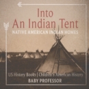 Into An Indian Tent : Native American Indian Homes - US History Books Children's American History - Book