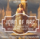 Joan of Arc : The Peasant Girl Who Led The French Army - Biography of Famous People Children's Biography Books - Book