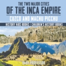 The Two Major Cities of the Inca Empire : Cuzco and Machu Picchu - History Kids Books Children's History Books - Book