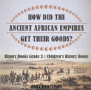 How Did The Ancient African Empires Get Their Goods? History Books Grade 3 Children's History Books - Book