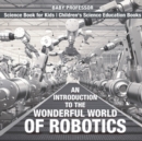 An Introduction to the Wonderful World of Robotics - Science Book for Kids Children's Science Education Books - Book