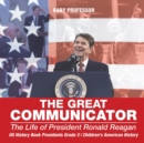 The Great Communicator : The Life of President Ronald Reagan - US History Book Presidents Grade 3 Children's American History - Book