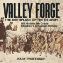 Valley Forge : The Birthplace of the US Army - US History 9th Grade Children's American History - Book