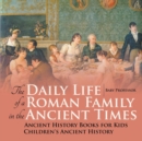 The Daily Life of a Roman Family in the Ancient Times - Ancient History Books for Kids Children's Ancient History - Book