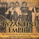The Byzantine Empire - The Middle Ages Ancient History of Europe Children's Ancient History - Book
