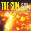 The Sun : Its Spots and Flares - Astronomy Book for Beginners Children's Astronomy Books - Book