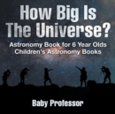 How Big Is The Universe? Astronomy Book for 6 Year Olds Children's Astronomy Books - Book